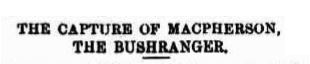 Headline in the Maryborough Chronicle about the capture of James Alpin McPherson, bushranger. 04.04.1866